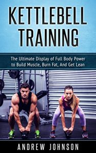 Baixar Kettlebell Training: The Ultimate Display of Full Body Power to Build Muscle, Burn Fat, and Get Lean (English Edition) pdf, epub, eBook