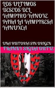 Baixar LOS ULTIMOS DESEOS DEL VAMPIRO YANOXE PARA LA VAMPIRESA YANUXCA: UNA HISTORIA SIN ORIGEN (Spanish Edition) pdf, epub, eBook