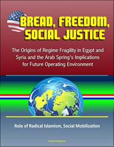 Baixar Bread, Freedom, Social Justice: The Origins of Regime Fragility in Egypt and Syria and the Arab Spring’s Implications for Future Operating Environment … Social Mobilization (English Edition) pdf, epub, eBook