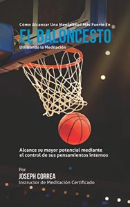 Baixar Como Alcanzar una Mentalidad Mas Fuerte en el Baloncesto utilizando la Meditacion: Alcance su mayor potencial mediante el control de sus pensamientos internos (Spanish Edition) pdf, epub, eBook
