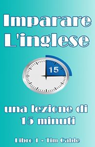 Baixar Imparare Inglese: Lezioni in 15 minuti, libro 1 (parlare e leggere inglese) (Italian Edition) pdf, epub, eBook