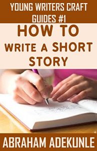 Baixar How to Write a Short Story: Beginners’ Easy Way to Create and Write a Story from Scratch (Young Writers’ Craft Guides Book One) (English Edition) pdf, epub, eBook