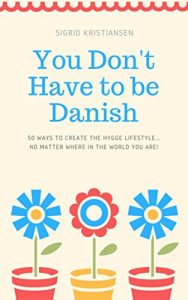 Baixar You Don’t Have to Be Danish: 50 Ways to Create the Hygge Lifestyle… No Matter Where in the World You Are! (English Edition) pdf, epub, eBook