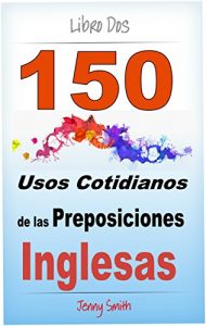 Baixar 150 Usos Cotidianos de las Preposiciones Inglesas. Libro Dos: De Elemental a Intermedio (Spanish Edition) pdf, epub, eBook