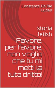 Baixar Favore, per favore, non voglio che tu mi metti la tuta dritto!: storia fetish (Italian Edition) pdf, epub, eBook