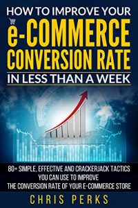 Baixar HOW TO IMPROVE YOUR e-COMMERCE CONVERSION RATE IN LESS THAN A WEEK: 80+ Simple, Effective And Crackerjack Tactics You Can Use To Improve The Conversion Rate Of Your E-Commerce Store (English Edition) pdf, epub, eBook