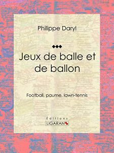 Baixar Jeux de balle et de ballon: Football, paume, lawn-tennis (French Edition) pdf, epub, eBook