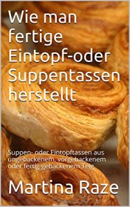 Baixar Wie man fertige Eintopf-oder Suppentassen herstellt: Suppen- oder Eintopftassen aus ungebackenem, vorgebackenem oder fertig gebackenem Teig (German Edition) pdf, epub, eBook