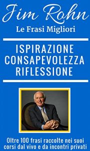 Baixar Jim Rohn, Frasi di Ispirazione, Consapelovezza e Riflessione dalle migliori frasi di Jim Rohn.: Oltre 100 frasi raccolte nei suoi corsi dal vivo e da incontri … Network Marketing) (Italian Edition) pdf, epub, eBook