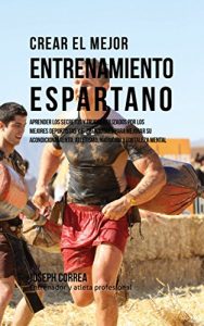 Baixar Crear el Mejor Entrenamiento Espartano: Aprender los secretos y trucos utilizados por los mejores deportistas y entrenadores para mejorar su acondicionamiento, … y fortaleza Mental (Spanish Edition) pdf, epub, eBook