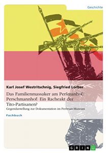 Baixar Das Familienmassaker am Persmanhof/Perschmannhof: Ein Racheakt der Tito-Partisanen? Gegendarstellung zur Dokumentation im Persman-Museum pdf, epub, eBook