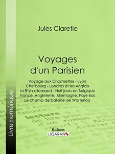 Baixar Voyages d’un Parisien: Voyage aux Charmettes – Lyon – Cherbourg – Londres et les Anglais – Le Rhin allemand – Huit jours en Belgique – France, Angleterre, … de bataille de Warterloo (French Edition) pdf, epub, eBook