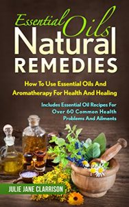 Baixar Essential Oils Natural Remedies: How To Use Essential Oils And Aromatherapy For Health And Healing – Includes Essential Oil Recipes For Over 60 Common Health Problems And Ailments (English Edition) pdf, epub, eBook