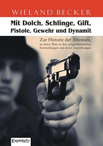 Baixar Mit Dolch, Schlinge, Gift, Pistole, Gewehr und Dynamit. Zur Historie der Attentate, zu deren Platz in den zeitgeschichtlichen Entwicklungen und deren Auswirkungen (German Edition) pdf, epub, eBook
