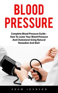 Baixar Blood Pressure: Complete Blood Pressure Guide – How To Lower Your Blood Pressure And Cholesterol Using Natural Remedies And Diet! (High Blood Pressure, Blood Pressure, Hypertension) (English Edition) pdf, epub, eBook