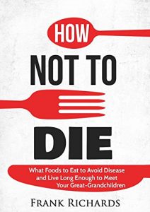 Baixar How Not To Die: How to Avoid Disease and Live Long Enough to Meet Your Great-Grandchildren (How Not To Die Cookbook, Food Science, Disease Prevention, How to Stay Alive) (English Edition) pdf, epub, eBook