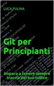 Baixar Git per Principianti: Impara a tenere sempre traccia del tuo codice (Italian Edition) pdf, epub, eBook