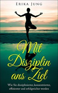 Baixar Mit Disziplin ans Ziel: Wie Sie disziplinierter, konzentrierter, effizienter und erfolgreicher werden (German Edition) pdf, epub, eBook