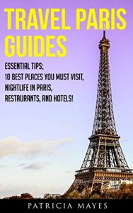 Baixar Travel Paris Guides: Essential Tips; 10 Best Places You Must Visit, Nightlife in Paris, Restaurants, and Hotels! (Travel Paris, Paris Travel Guide) (Travel Around The World) (English Edition) pdf, epub, eBook