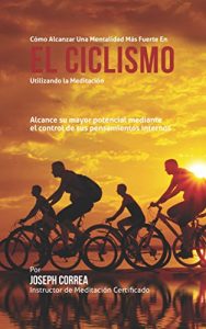 Baixar Como alcanzar una mentalidad mas fuerte en el Ciclismo utilizando la Meditacion: Alcance su mayor potencial mediante el control de sus pensamientos internos (Spanish Edition) pdf, epub, eBook