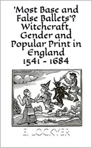 Baixar ‘Most Base and False Ballets’? Witchcraft, Gender and Popular Print in England, 1541 – 1684 (English Edition) pdf, epub, eBook