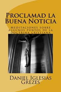 Baixar Proclamad la Buena Noticia: Meditaciones sobre algunos puntos de la doctrina cristiana (Spanish Edition) pdf, epub, eBook