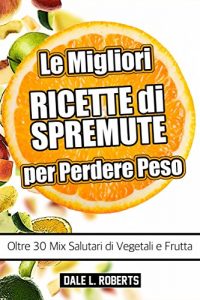 Baixar Le Migliori Ricette di Spremute per Perdere Peso, Oltre 30 Mix Salutari di Vegetali e Frutta (Italian Edition) pdf, epub, eBook