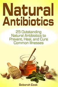 Baixar Natural Antibiotics: 25 Outstanding Natural Antibiotics to Prevent, Heal, and Cure Common Illnesses (home remedies, medicinal plants, herbal antibiotics) (English Edition) pdf, epub, eBook
