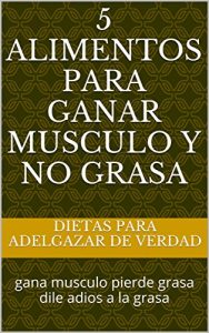 Baixar 5 alimentos para ganar musculo y no grasa: gana musculo pierde grasa dile adios a la grasa (Spanish Edition) pdf, epub, eBook