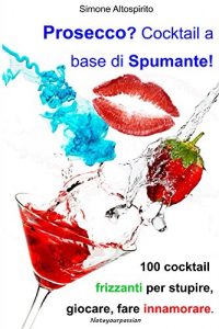 Baixar Prosecco? Cocktail a base di spumante!: 100 Cocktail frizzanti per stupire, giocare, fare innamorare. (Italian Edition) pdf, epub, eBook