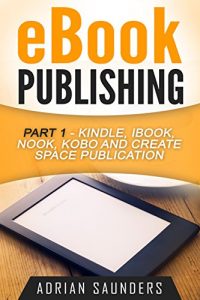 Baixar eBook Publishing: Part 1 – Kindle, iBook, Nook, Kobo and Create Space eBook Publication (English Edition) pdf, epub, eBook