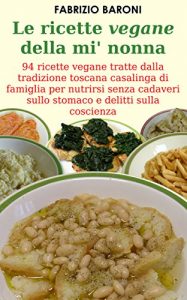 Baixar LE RICETTE VEGANE DELLA MI’ NONNA: 94 ricette vegane tratte dalla tradizione toscana casalinga di famiglia per nutrirsi senza cadaveri sullo stomaco e delitti sulla coscienza (Italian Edition) pdf, epub, eBook