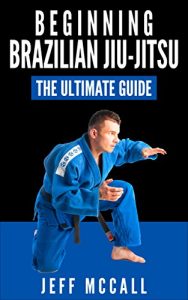 Baixar Brazilian Jiu Jitsu: The Ultimate Guide to Beginning BJJ (Brazilian Jiu Jitsu, BJJ) (English Edition) pdf, epub, eBook