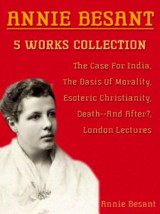 Baixar 5 Works Collection of Annie Besant: The Case For India, The Basis Of Morality, Esoteric Christianity, Death–And After?, London Lectures Of 1907 (English Edition) pdf, epub, eBook