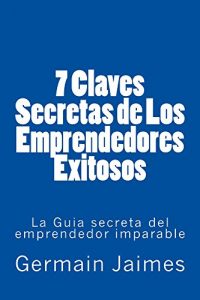 Baixar 7 Claves Secretas de Los Emprendedores Exitosos: La Guia secreta del emprendedor imparable (Spanish Edition) pdf, epub, eBook