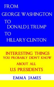 Baixar From George Washington to Donald.J. Trump to Hillary Clinton: Interesting Facts You Probably Didn’t Know About All US Presidents (English Edition) pdf, epub, eBook