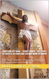 Baixar Christian life book :: Secret Power : The Secret of Success in Christian Life and Work by Moody (illustrated): Holy Spirit , Baptism , Philosophy, Psychology, … Doctrinal theology (English Edition) pdf, epub, eBook