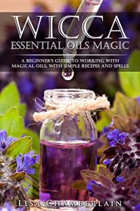 Baixar Wicca Essential Oils Magic: A Beginner’s Guide to Working with Magical Oils, with Simple Recipes and Spells (English Edition) pdf, epub, eBook