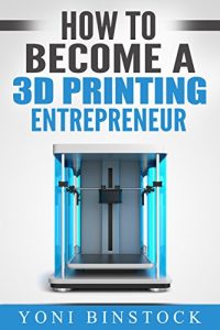 Baixar How to Become a 3D Printing Entrepreneur: The Top Book on How You Can Make Money With 3D Printing (English Edition) pdf, epub, eBook