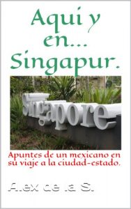 Baixar Aqui y en… Singapur. Apuntes de un mexicano en su viaje a la ciudad-estado. (Spanish Edition) pdf, epub, eBook