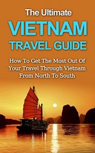 Baixar The Ultimate Vietnam Travel Guide: How To Get The Most Out Of Your Travel Through Vietnam From North To South (Asia Travel Guide) (English Edition) pdf, epub, eBook