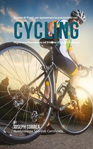 Baixar Ricette di Piatti per aumentare le prestazioni nel Cycling: Migliora la Muscolatura ed Elimina I Grassi in Eccesso! (Italian Edition) pdf, epub, eBook