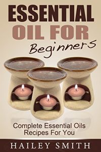 Baixar Essential Oil For Beginners: Complete Essential Oils Recipes For You pdf, epub, eBook