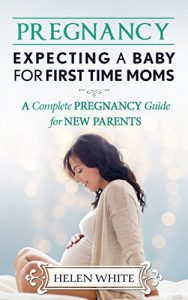 Baixar Pregnancy: Expecting A Baby For First Time Moms: A Complete Pregnancy Guide for New Parents (English Edition) pdf, epub, eBook