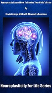 Baixar Neuroplasticity and How To Rewire Your Child’s Brain: Neuroscience and Practical Parenting Tips (Neuroplasticity For Life Book 10000) (English Edition) pdf, epub, eBook