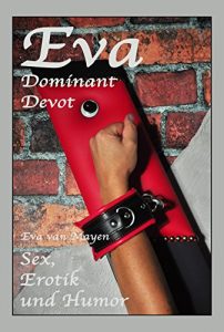 Baixar Eva – Dominant, Devot: Eva van Mayen – Sex, Erotik und Humor (German Edition) pdf, epub, eBook