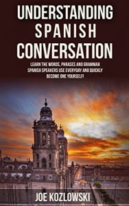 Baixar Understanding Spanish Conversation: Learn The Words, Phrases, and Grammar Spanish Speakers Use Everyday and Quickly Become One Yourself! (English Edition) pdf, epub, eBook