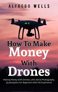 Baixar How To Make Money With Drones: Making Money With Drones, UAV, Aerial Photography, Quadcopters For Beginners With No Experience (English Edition) pdf, epub, eBook