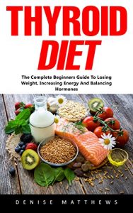 Baixar Thyroid Diet: The Complete Beginners Guide To Losing Weight, Increasing Energy And Balancing Hormones (English Edition) pdf, epub, eBook