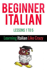 Baixar Learn Italian with Learn Beginner Italian Lessons 1-5: From Learning Like Crazy (English Edition) pdf, epub, eBook